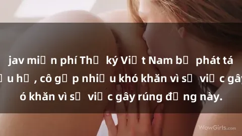 jav miễn phí Thư ký Việt Nam bị phát tán clip sex đáng xấu hổ, cô gặp nhiều khó khăn vì sự việc gây rúng động này.