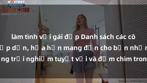 làm tình với gái đẹp Danh sách các cô gái gọi Việt Nam hấp dẫn, hứa hẹn mang đến cho bạn những trải nghiệm tuyệt vời và đắm chìm trong cảm xúc tuyệt vời.