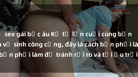 sex gái bắc âu Kể từ lần cuối cùng bạn thực hành sex nhà vệ sinh công cộng, đây là cách bạn phải làm để tránh rủi ro và tối ưu trải nghiệm.