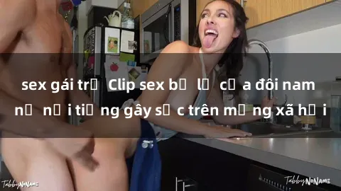 sex gái trẻ Clip sex bị lộ của đôi nam nữ nổi tiếng gây sốc trên mạng xã hội