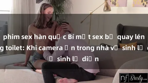 phim sex hàn quốc Bí mật sex bị quay lén trong toilet: Khi camera ẩn trong nhà vệ sinh lộ diện