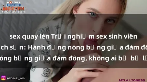 sex quay lén Trải nghiệm sex sinh viên sôi động trong khách sạn: Hành động nóng bỏng giữa đám đông, không ai bị bỏ lỡ
