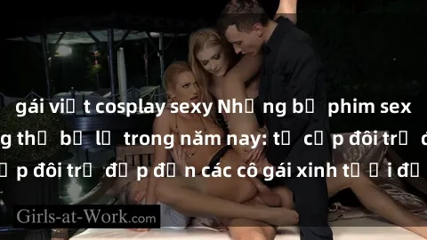 gái việt cosplay sexy Những bộ phim sex JAV hot nhất không thể bỏ lỡ trong năm nay: từ cặp đôi trẻ đẹp đến các cô gái xinh tươi đầy sức hút.