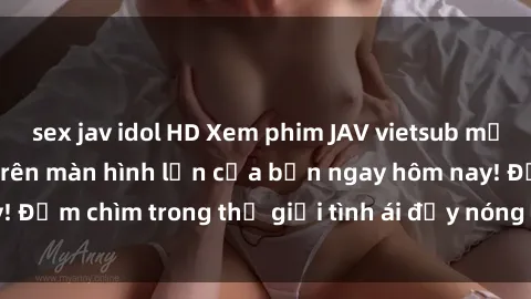 sex jav idol HD Xem phim JAV vietsub mới nhất và hấp dẫn trên màn hình lớn của bạn ngay hôm nay! Đắm chìm trong thế giới tình ái đầy nóng bỏng và kích thích.