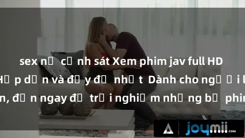 sex nữ cảnh sát Xem phim jav full HD online miễn phí - Hấp dẫn và đầy đủ nhất  Dành cho người lớn, đến ngay để trải nghiệm những bộ phim hấp dẫn và hấp dẫn.