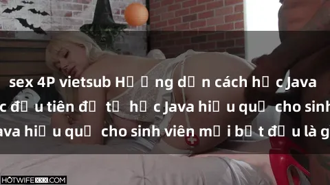 sex 4P vietsub Hướng dẫn cách học Java cho sinh viên: Bước đầu tiên để tự học Java hiệu quả cho sinh viên mới bắt đầu là gì?