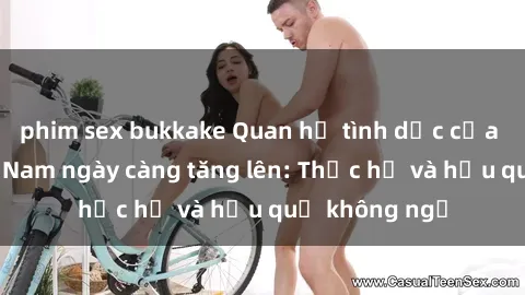 phim sex bukkake Quan hệ tình dục của nữ sinh Việt Nam ngày càng tăng lên: Thực hư và hậu quả không ngờ