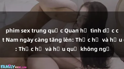 phim sex trung quốc Quan hệ tình dục của nữ sinh Việt Nam ngày càng tăng lên: Thực hư và hậu quả không ngờ