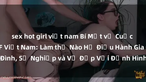 sex hot girl việt nam Bí Mật về Cuộc Sống Của Các MILF Việt Nam: Làm thế Nào Họ Điều Hành Gia Đình, Sự Nghiệp và Vẻ Đẹp Với Định Hình Văn Hóa Đương Đại