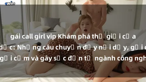 gái call girl vip Khám phá thế giới của phim sex nô lệ tình dục: Những câu chuyện đầy nổi dậy, gợi cảm và gây sốc đến từ ngành công nghiệp giải trí đen tối