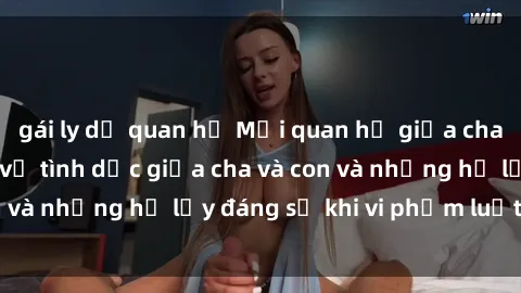 gái ly dị quan hệ Mối quan hệ giữa cha và con: Sự thật về tình dục giữa cha và con và những hệ lụy đáng sợ khi vi phạm luật pháp.