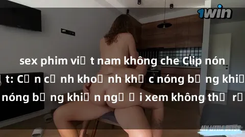 sex phim việt nam không che Clip nóng phòng tắm gây sốt: Cận cảnh khoảnh khắc nóng bỏng khiến người xem không thể rời mắt