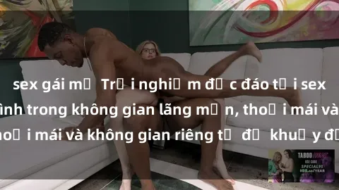 sex gái mỹ Trải nghiệm độc đáo tại sex nhà nghỉ: ẩn mình trong không gian lãng mạn, thoải mái và không gian riêng tư để khuấy động tình ái.
