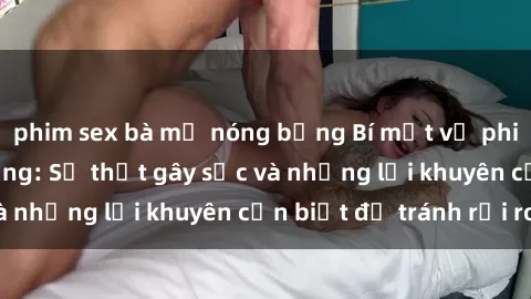 phim sex bà mẹ nóng bỏng Bí mật về phim sex nơi công cộng: Sự thật gây sốc và những lời khuyên cần biết để tránh rủi ro