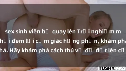 sex sinh viên bị quay lén Trải nghiệm mới lạ: Sex trong xe hơi đem lại cảm giác hưng phấn, khám phá. Hãy khám phá cách thú vị để đốt lên cảm xúc trong cuộc tình!