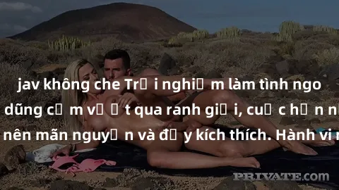 jav không che Trải nghiệm làm tình ngoài đường: Khi lòng dũng cảm vượt qua ranh giới, cuộc hẹn nơi công cộng trở nên mãn nguyện và đầy kích thích. Hành vi nguy hiểm, nhưng cũng tạo nên cảm giác mới mẻ