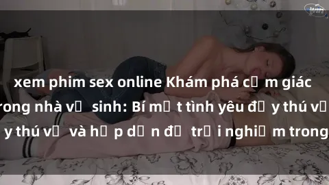xem phim sex online Khám phá cảm giác mới mẻ với sex trong nhà vệ sinh: Bí mật tình yêu đầy thú vị và hấp dẫn để trải nghiệm trong đêm hôm nay!