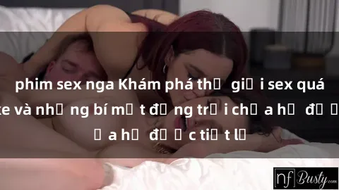 phim sex nga Khám phá thế giới sex quán karaoke và những bí mật động trời chưa hề được tiết lộ