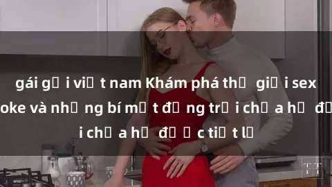 gái gọi việt nam Khám phá thế giới sex quán karaoke và những bí mật động trời chưa hề được tiết lộ