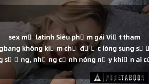 sex mỹ latinh Siêu phẩm gái Việt tham gia trong buổi gangbang không kiềm chế được lòng sung sướng, những cảnh nóng nảy khiến ai cũng phải mãn nhãn