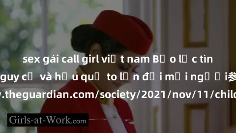 sex gái call girl việt nam Bạo lực tình dục trong nhóm: nguy cơ và hậu quả to lớn đối mọi người参考: https://www.theguardian.com/society/2021/nov/11/children-as-young-as-four-are-being-sexually-abused-b