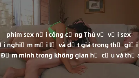 phim sex nơi công cộng Thú vị với sex cosplay anime: Trải nghiệm mới lạ và đắt giá trong thế giới cosplay! Đắm mình trong không gian hư cấu và thỏa mãn niềm đam mê của bạn!