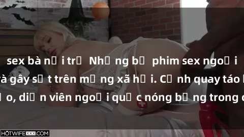 sex bà nội trợ Những bộ phim sex ngoại quốc nổi tiếng và gây sốt trên mạng xã hội. Cảnh quay táo bạo, diễn viên ngoại quốc nóng bỏng trong các tác phẩm đỉnh cao.