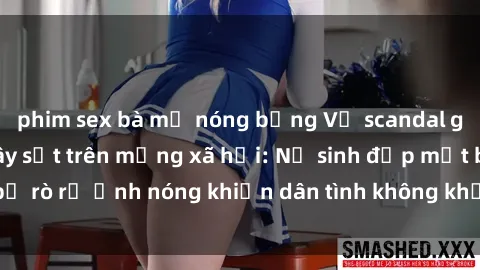 phim sex bà mẹ nóng bỏng Vụ scandal gái xinh lộ hàng gây sốt trên mạng xã hội: Nữ sinh đẹp mắt bị rò rỉ ảnh nóng khiến dân tình không khỏi bất ngờ và phẫn nộ!
