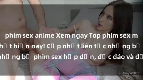 phim sex anime Xem ngay Top phim sex mới nhất đang hot nhất hiện nay! Cập nhật liên tục những bộ phim sex hấp dẫn, độc đáo và đầy kích thích.