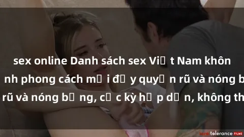 sex online Danh sách sex Việt Nam không che - Ảnh toàn cảnh phong cách mới đầy quyến rũ và nóng bỏng, cực kỳ hấp dẫn, không thể bỏ qua!