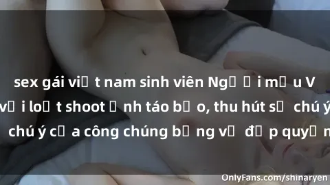 sex gái việt nam sinh viên Người mẫu Việt Nam gây sốt với loạt shoot ảnh táo bạo, thu hút sự chú ý của công chúng bằng vẻ đẹp quyến rũ và gợi cảm.