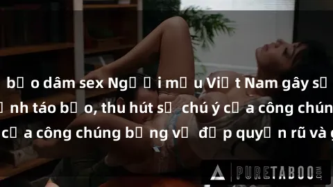 bạo dâm sex Người mẫu Việt Nam gây sốt với loạt shoot ảnh táo bạo, thu hút sự chú ý của công chúng bằng vẻ đẹp quyến rũ và gợi cảm.