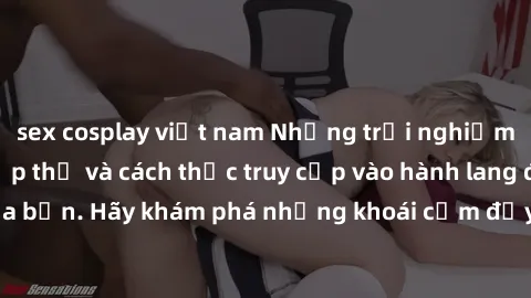 sex cosplay việt nam Những trải nghiệm mới lạ với sex tập thể và cách thức truy cập vào hành lang đam mê của bạn. Hãy khám phá những khoái cảm đầy kích thích với tập thể hấp dẫn!