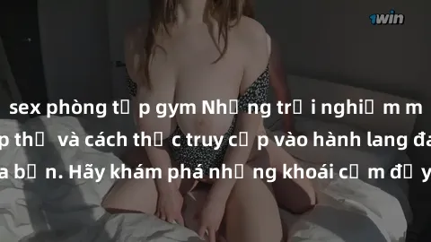 sex phòng tập gym Những trải nghiệm mới lạ với sex tập thể và cách thức truy cập vào hành lang đam mê của bạn. Hãy khám phá những khoái cảm đầy kích thích với tập thể hấp dẫn!