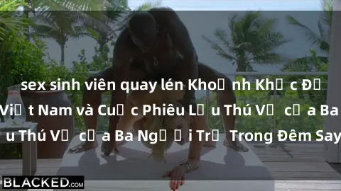 sex sinh viên quay lén Khoảnh Khắc Đầy Kịch Tính: Sex  Việt Nam và Cuộc Phiêu Lưu Thú Vị của Ba Người Trẻ Trong Đêm Say Đắm