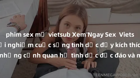 phim sex mỹ vietsub Xem Ngay Sex  Vietsub Full HD - Cùng trải nghiệm cuộc sống tình dục đầy kích thích với những cảnh quan hệ tình dục độc đáo và mãnh liệt trong bộ phim này!