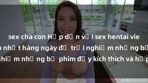 sex cha con Hấp dẫn với sex hentai vietsub mới nhất, cập nhật hàng ngày để trải nghiệm những bộ phim đầy kích thích và hấp dẫn.